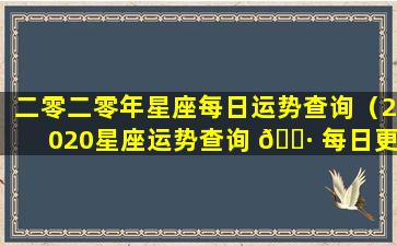 二零二零年星座每日运势查询（2020星座运势查询 🌷 每日更新2019）